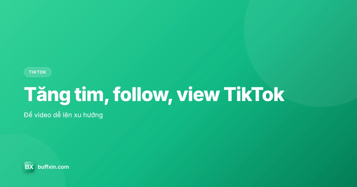 Tăng tim, follow, view TikTok để lên xu hướng
