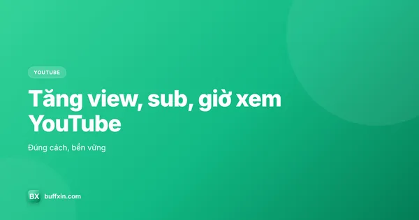 Tăng view, sub và giờ xem YouTube đúng cách